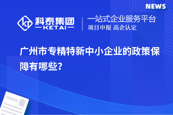 廣州市專精特新中小企業(yè)的政策保障有哪些？