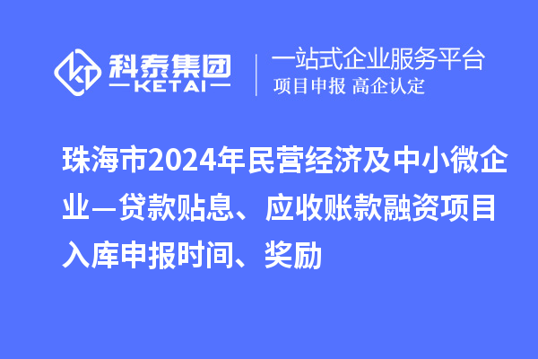 珠海市2024年民營經濟及中小微企業(yè)—貸款貼息、應收賬款融資項目入庫申報時間、獎勵