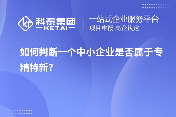 如何判斷一個(gè)中小企業(yè)是否屬于專精特新？