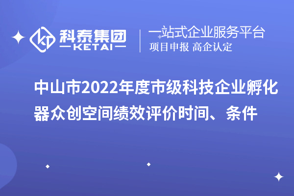 中山市2022年度市級科技企業(yè)孵化器眾創(chuàng)空間績效評價時間、條件