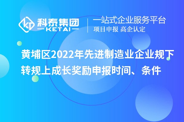 黃埔區(qū)2022年先進(jìn)制造業(yè)企業(yè)規(guī)下轉(zhuǎn)規(guī)上成長(zhǎng)獎(jiǎng)勵(lì)申報(bào)時(shí)間、條件