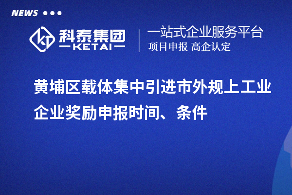 黃埔區(qū)載體集中引進(jìn)市外規(guī)上工業(yè)企業(yè)獎(jiǎng)勵(lì)申報(bào)時(shí)間、條件