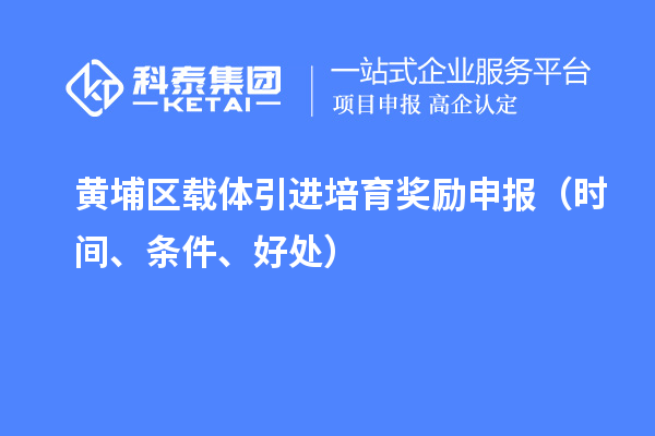 黃埔區(qū)載體引進(jìn)培育獎(jiǎng)勵(lì)申報(bào)（時(shí)間、條件、好處）