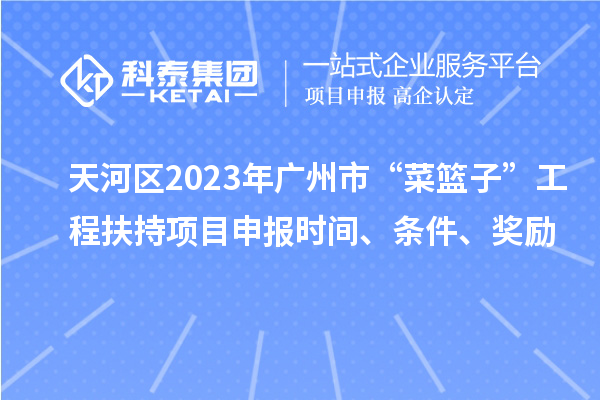 天河區(qū)2023年廣州市“菜籃子”工程扶持項目申報時間、條件、獎勵