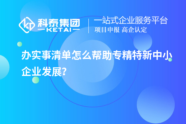 辦實(shí)事清單怎么幫助專精特新中小企業(yè)發(fā)展？