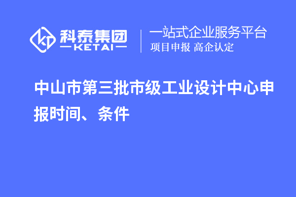 中山市第三批市級(jí)工業(yè)設(shè)計(jì)中心申報(bào)時(shí)間、條件