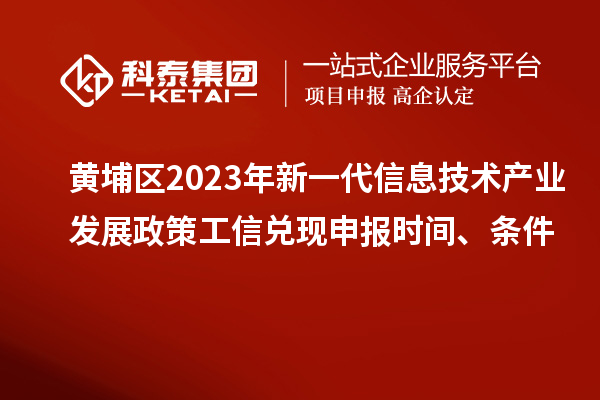 黃埔區(qū)2023年新一代信息技術產業(yè)發(fā)展政策工信兌現(xiàn)申報時間、條件