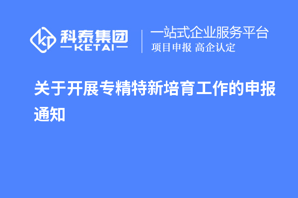 關(guān)于開展專精特新培育工作的申報(bào)通知