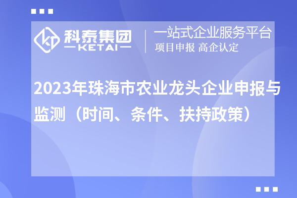 2023年珠海市農(nóng)業(yè)龍頭企業(yè)申報(bào)與監(jiān)測(cè)（時(shí)間、條件、扶持政策）