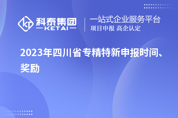 2023年四川省<a href=http://armta.com/zjtx/ target=_blank class=infotextkey>專精特新申報(bào)時(shí)間</a>、獎(jiǎng)勵(lì)