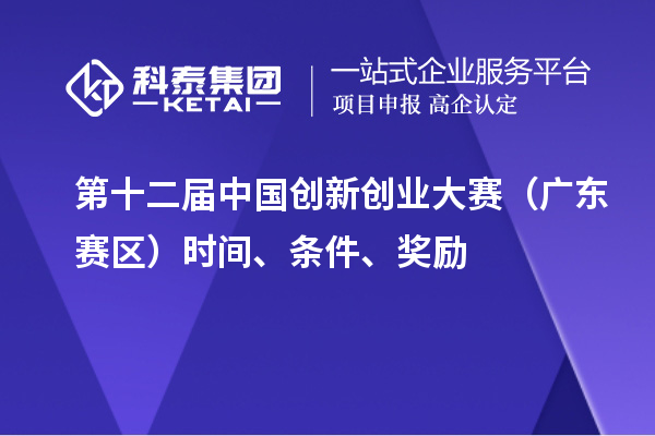 第十二屆中國(guó)創(chuàng)新創(chuàng)業(yè)大賽（廣東賽區(qū)）時(shí)間、條件、獎(jiǎng)勵(lì)