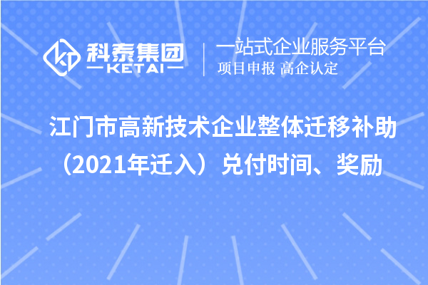 江門市高新技術(shù)企業(yè)整體遷移補(bǔ)助（2021年遷入）兌付時(shí)間、獎(jiǎng)勵(lì)