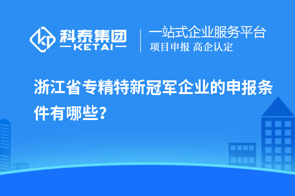 浙江省專精特新冠軍企業(yè)的申報條件有哪些？