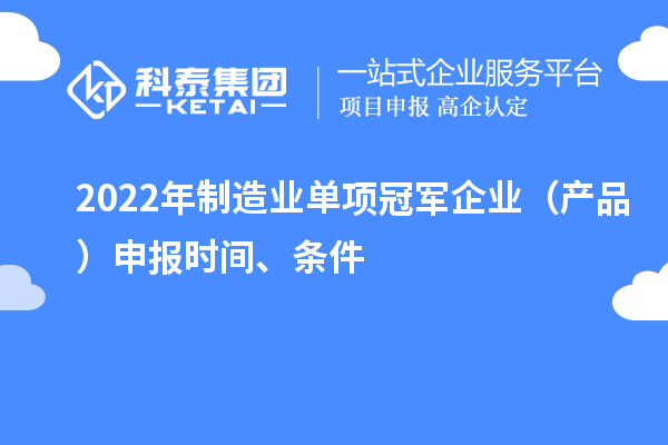 2022年制造業(yè)單項(xiàng)冠軍企業(yè)（產(chǎn)品）申報(bào)時(shí)間、條件