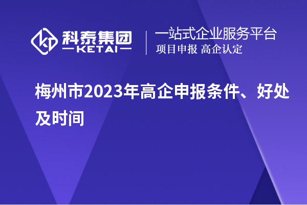 梅州市2023年高企申報(bào)條件、好處及時(shí)間