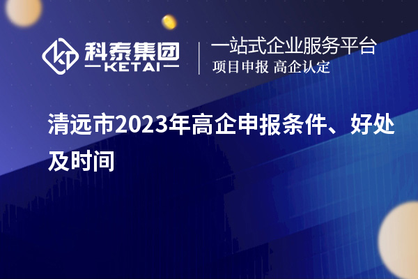 清遠市2023年高企申報條件、好處及時間