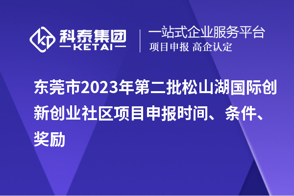 東莞市2023年第二批松山湖國際創(chuàng)新創(chuàng)業(yè)社區(qū)項目申報時間、條件、獎勵