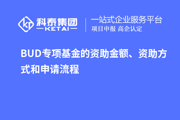 BUD專項(xiàng)基金的資助金額、資助方式和申請(qǐng)流程