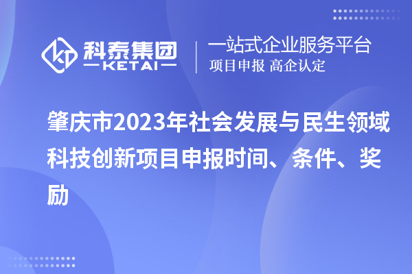 肇慶市2023年社會(huì)發(fā)展與民生領(lǐng)域科技創(chuàng)新項(xiàng)目申報(bào)時(shí)間、條件、獎(jiǎng)勵(lì)