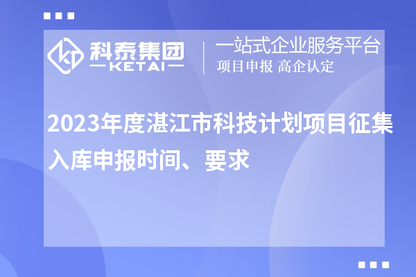 2023年度湛江市科技計劃項目征集入庫申報時間、要求