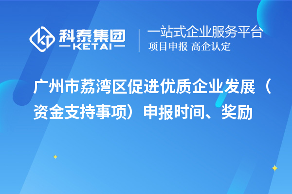 廣州市荔灣區(qū)促進優(yōu)質企業(yè)發(fā)展（資金支持事項）申報時間、獎勵