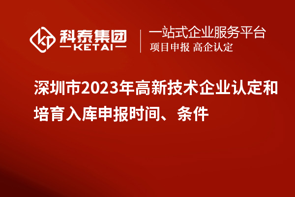 深圳市2023年高新技術企業(yè)認定和培育入庫申報時間、條件