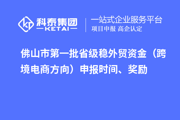 佛山市第一批省級穩(wěn)外貿(mào)資金（跨境電商方向）申報時間、獎勵