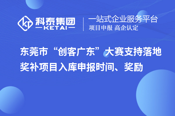 東莞市“創(chuàng)客廣東”大賽支持落地獎(jiǎng)補(bǔ)項(xiàng)目入庫(kù)申報(bào)時(shí)間、獎(jiǎng)勵(lì)