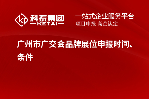 廣州市廣交會品牌展位申報時間、條件