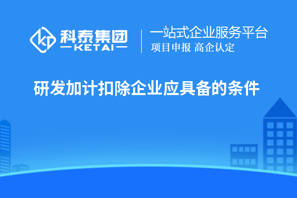 研發(fā)加計(jì)扣除企業(yè)應(yīng)具備的條件