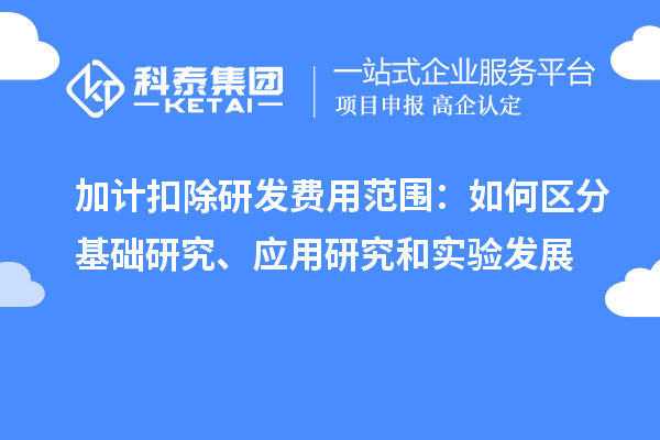  加計扣除研發(fā)費用范圍：如何區(qū)分基礎(chǔ)研究、應用研究和實驗發(fā)展