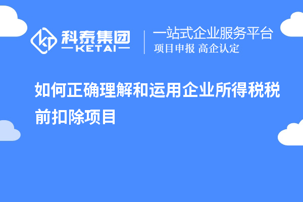 如何正確理解和運用企業(yè)所得稅稅前扣除項目