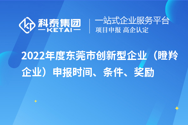 2022年度東莞市創(chuàng)新型企業(yè)（瞪羚企業(yè)）申報(bào)時(shí)間、條件、獎(jiǎng)勵(lì)