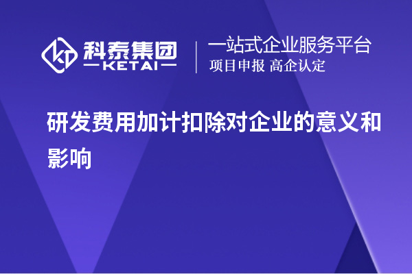 研發(fā)費用加計扣除對企業(yè)的意義和影響