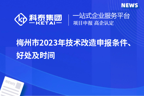  梅州市2023年技術(shù)改造申報(bào)條件、好處及時(shí)間