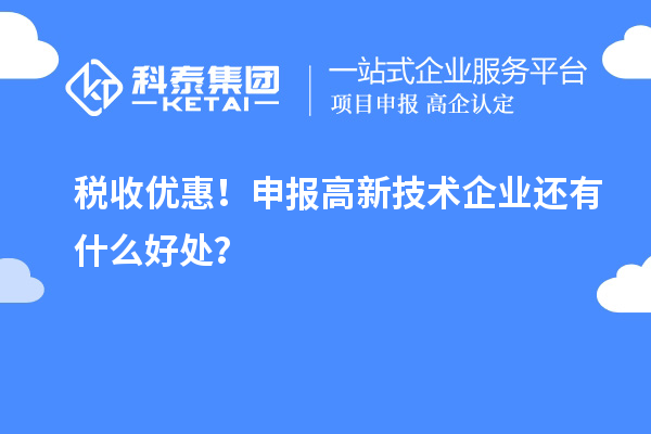 稅收優(yōu)惠！申報高新技術(shù)企業(yè)還有什么好處？