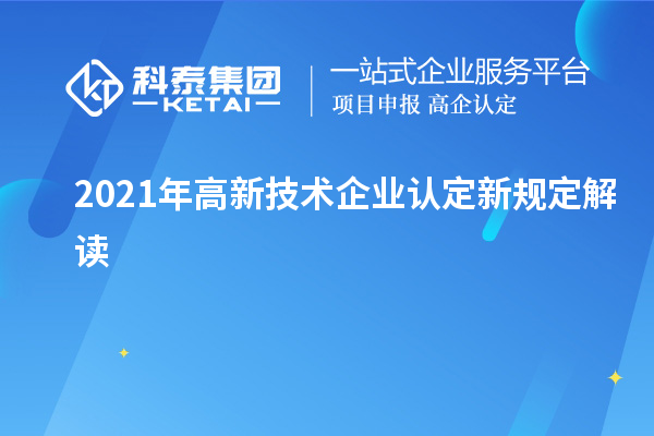 2021年高新技術(shù)企業(yè)認(rèn)定新規(guī)定解讀