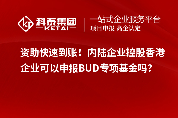 資助快速到賬！內(nèi)陸企業(yè)控股香港企業(yè)可以申報BUD專項基金嗎？