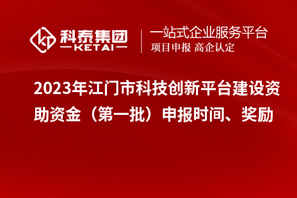 2023年江門(mén)市科技創(chuàng)新平臺(tái)建設(shè)資助資金（第一批）申報(bào)時(shí)間、獎(jiǎng)勵(lì)