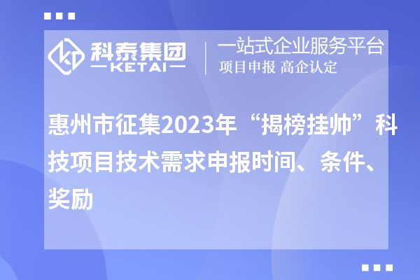 惠州市征集2023年“揭榜掛帥”科技項(xiàng)目技術(shù)需求申報(bào)時(shí)間、條件、獎(jiǎng)勵(lì)