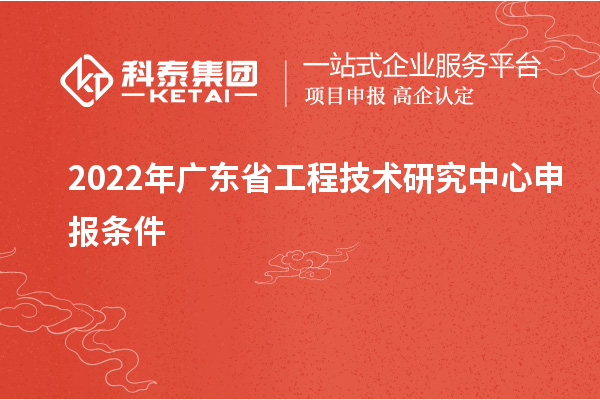 2022年<a href=http://armta.com/fuwu/gongchengzhongxin.html target=_blank class=infotextkey>廣東省工程技術(shù)研究中心</a>申報(bào)條件