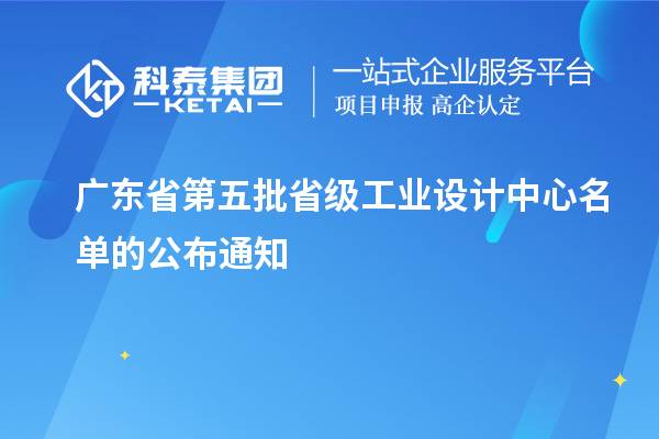 廣東省第五批省級工業(yè)設(shè)計中心名單的公布通知