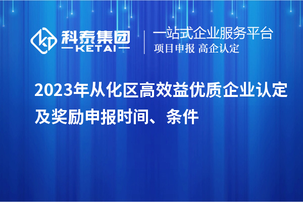 2023年從化區(qū)高效益優(yōu)質(zhì)企業(yè)認定及獎勵申報時間、條件