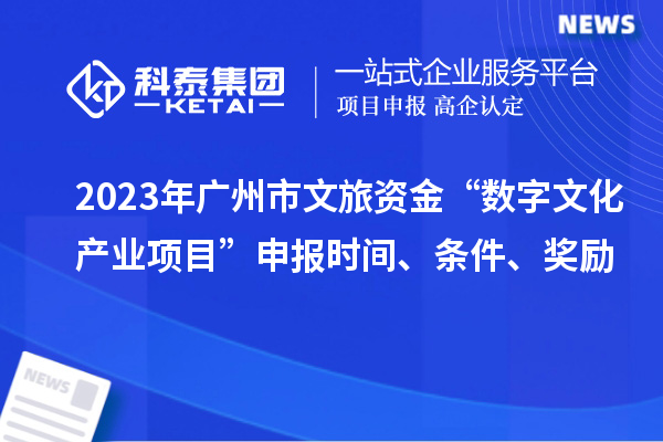 2023年廣州市文旅資金“數(shù)字文化產(chǎn)業(yè)項(xiàng)目”申報(bào)時(shí)間、條件、獎(jiǎng)勵(lì)