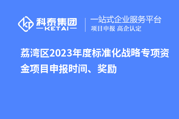 荔灣區(qū)2023年度標(biāo)準(zhǔn)化戰(zhàn)略專項資金項目申報時間、獎勵