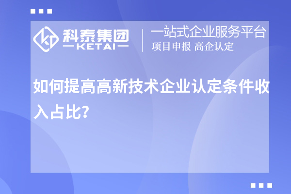 如何提高<a href=http://armta.com target=_blank class=infotextkey>高新技術(shù)企業(yè)認(rèn)定</a>條件收入占比？