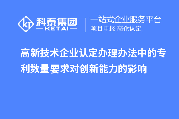 <a href=http://armta.com target=_blank class=infotextkey>高新技術企業(yè)認定</a>辦理辦法中的專利數(shù)量要求對創(chuàng)新能力的影響