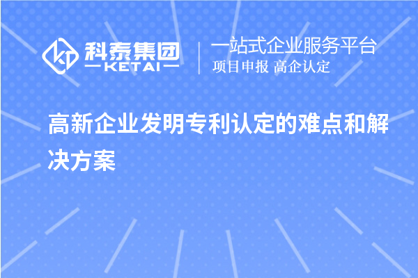 高新企業(yè)發(fā)明專利認定的難點和解決方案