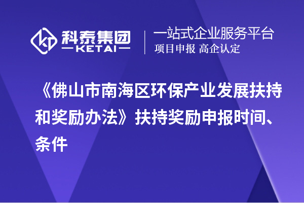 《佛山市南海區(qū)環(huán)保產(chǎn)業(yè)發(fā)展扶持和獎(jiǎng)勵(lì)辦法》扶持獎(jiǎng)勵(lì)申報(bào)時(shí)間、條件