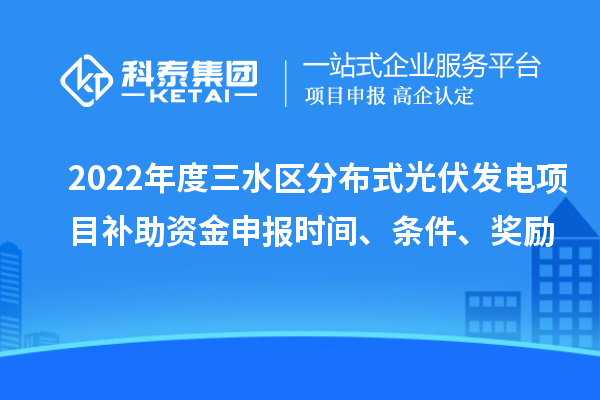 2022年度三水區(qū)分布式光伏發(fā)電項(xiàng)目補(bǔ)助資金申報時間、條件、獎勵